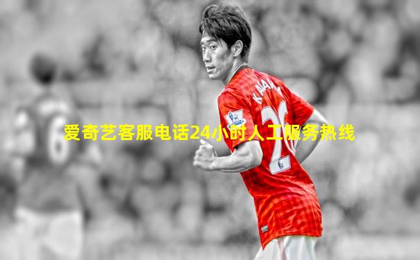 爱奇艺客服电话24小时人工服务热线