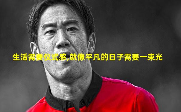 生活需要仪式感,就像平凡的日子需要一束光