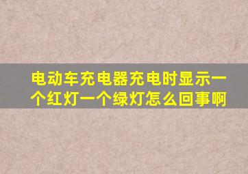 电动车充电器充电时显示一个红灯一个绿灯怎么回事啊