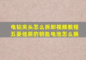 电钻夹头怎么拆卸视频教程五菱佳辰的钥匙电池怎么换