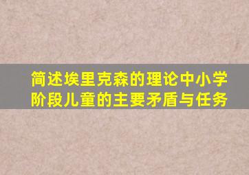 简述埃里克森的理论中小学阶段儿童的主要矛盾与任务