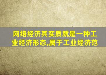 网络经济其实质就是一种工业经济形态,属于工业经济范