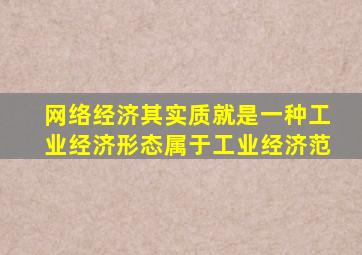网络经济其实质就是一种工业经济形态属于工业经济范