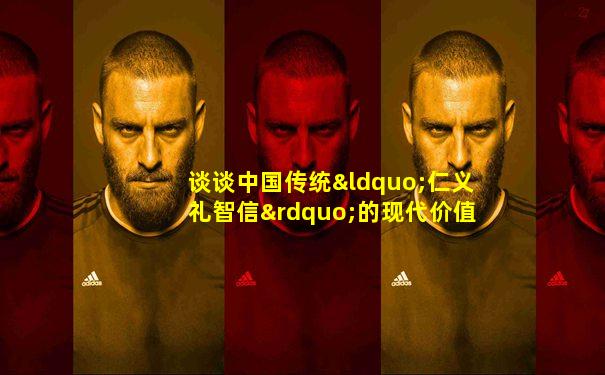 谈谈中国传统“仁义礼智信”的现代价值