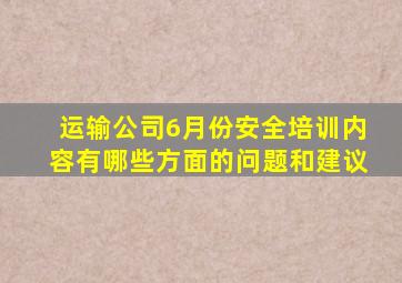 运输公司6月份安全培训内容有哪些方面的问题和建议