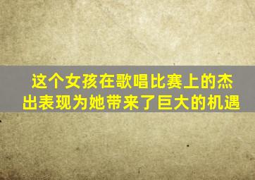 这个女孩在歌唱比赛上的杰出表现为她带来了巨大的机遇