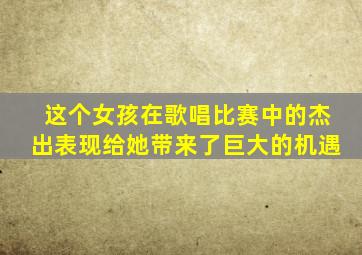 这个女孩在歌唱比赛中的杰出表现给她带来了巨大的机遇