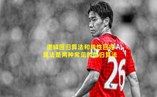 逻辑回归算法和线性回归算法是两种常见的回归算法