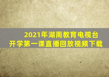 2021年湖南教育电视台开学第一课直播回放视频下载