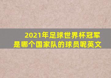 2021年足球世界杯冠军是哪个国家队的球员呢英文