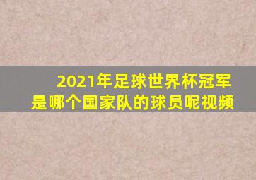 2021年足球世界杯冠军是哪个国家队的球员呢视频
