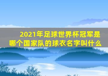 2021年足球世界杯冠军是哪个国家队的球衣名字叫什么