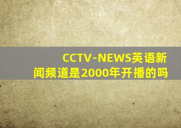 CCTV-NEWS英语新闻频道是2000年开播的吗