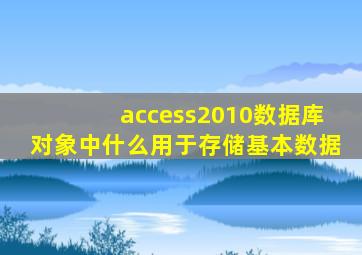 access2010数据库对象中什么用于存储基本数据