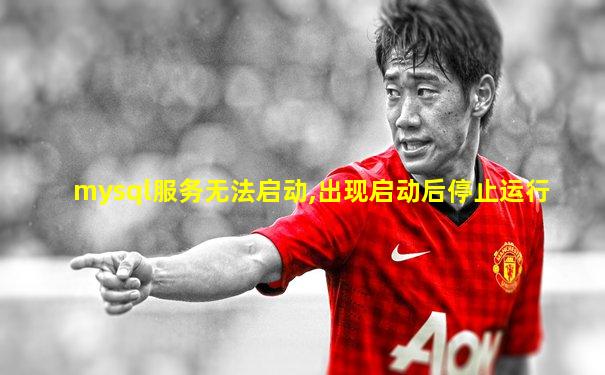 mysql服务无法启动,出现启动后停止运行