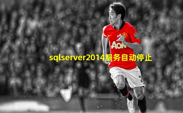 sqlserver2014服务自动停止