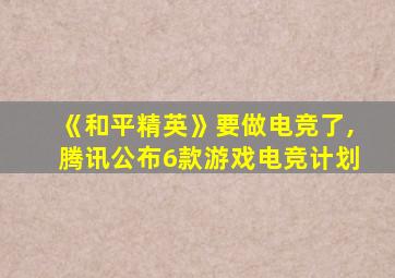 《和平精英》要做电竞了,腾讯公布6款游戏电竞计划