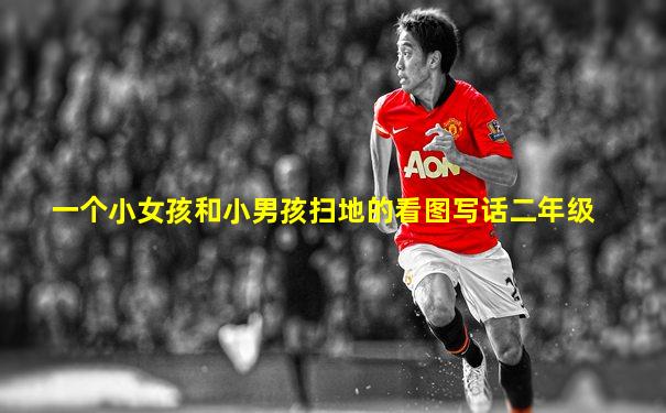 一个小女孩和小男孩扫地的看图写话二年级