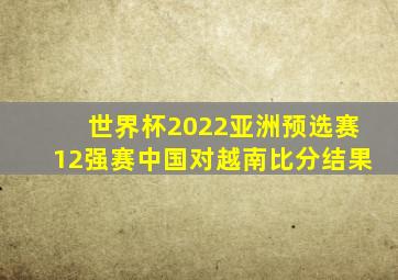 世界杯2022亚洲预选赛12强赛中国对越南比分结果