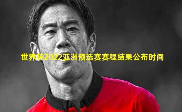 世界杯2022亚洲预选赛赛程结果公布时间