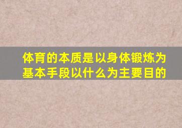 体育的本质是以身体锻炼为基本手段以什么为主要目的
