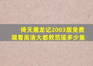 倚天屠龙记2003版免费观看高清大都救范瑶多少集