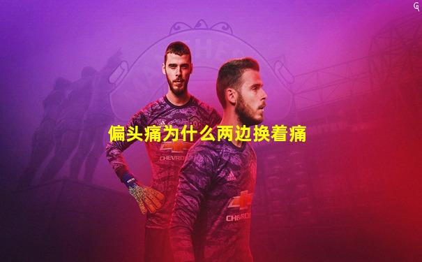 偏头痛为什么两边换着痛