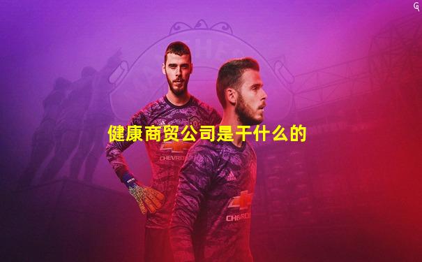 健康商贸公司是干什么的
