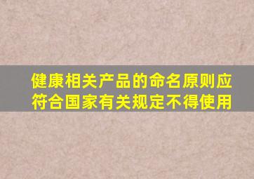 健康相关产品的命名原则应符合国家有关规定不得使用