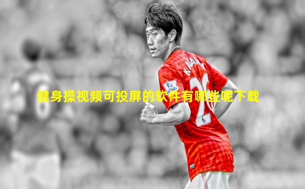 健身操视频可投屏的软件有哪些呢下载