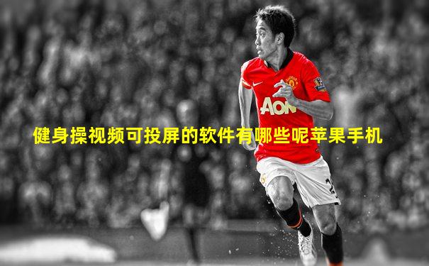 健身操视频可投屏的软件有哪些呢苹果手机