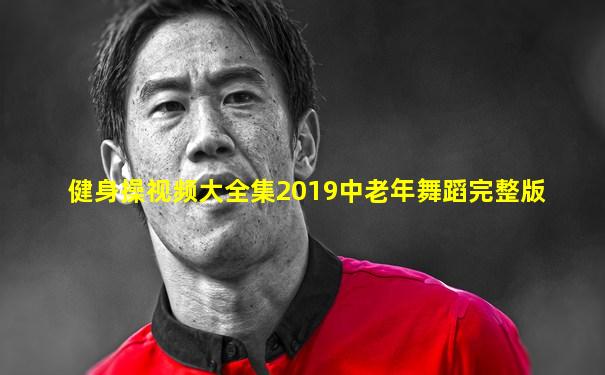 健身操视频大全集2019中老年舞蹈完整版