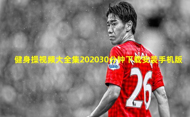 健身操视频大全集202030分钟下载安装手机版