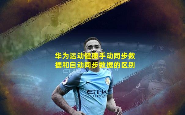 华为运动健康手动同步数据和自动同步数据的区别