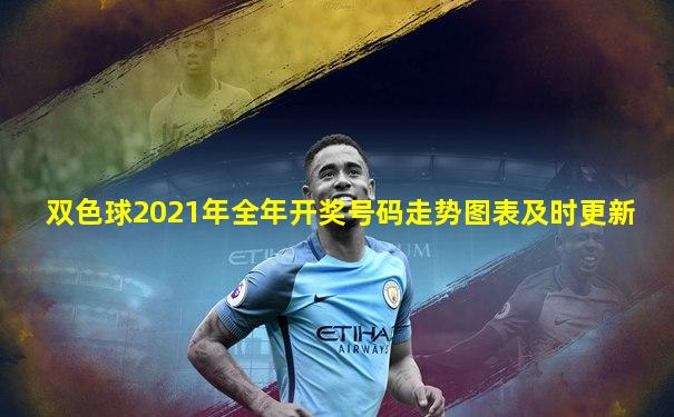 双色球2021年全年开奖号码走势图表及时更新