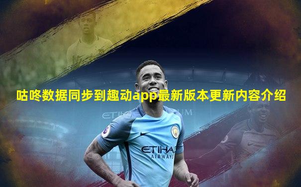 咕咚数据同步到趣动app最新版本更新内容介绍