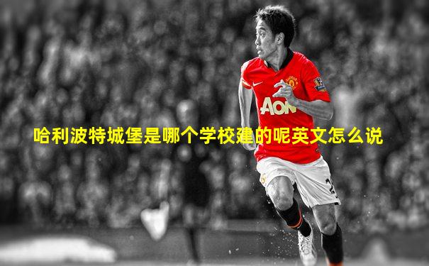 哈利波特城堡是哪个学校建的呢英文怎么说