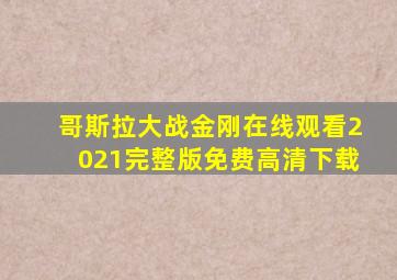 哥斯拉大战金刚在线观看2021完整版免费高清下载