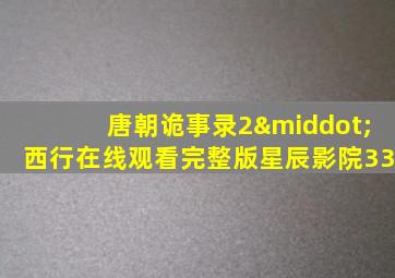 唐朝诡事录2·西行在线观看完整版星辰影院33