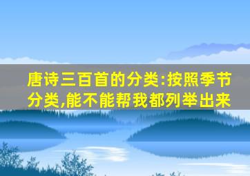 唐诗三百首的分类:按照季节分类,能不能帮我都列举出来