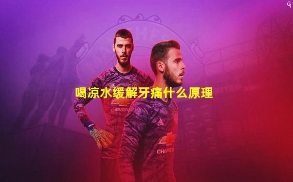 喝凉水缓解牙痛什么原理