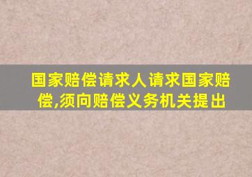 国家赔偿请求人请求国家赔偿,须向赔偿义务机关提出
