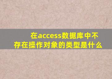 在access数据库中不存在操作对象的类型是什么