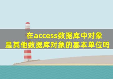 在access数据库中对象是其他数据库对象的基本单位吗