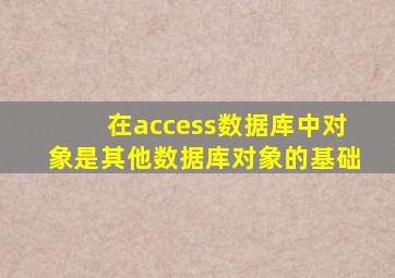 在access数据库中对象是其他数据库对象的基础