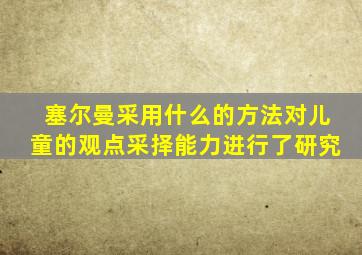 塞尔曼采用什么的方法对儿童的观点采择能力进行了研究