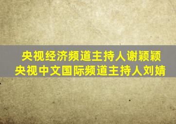 央视经济频道主持人谢颖颖央视中文国际频道主持人刘婧