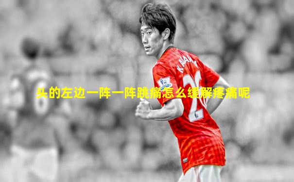 头的左边一阵一阵跳痛怎么缓解疼痛呢