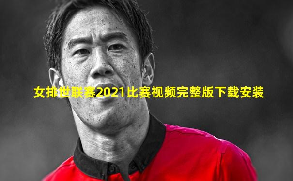 女排世联赛2021比赛视频完整版下载安装