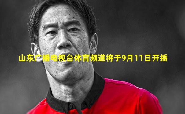 山东广播电视台体育频道将于9月11日开播